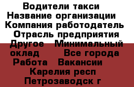 Водители такси › Название организации ­ Компания-работодатель › Отрасль предприятия ­ Другое › Минимальный оклад ­ 1 - Все города Работа » Вакансии   . Карелия респ.,Петрозаводск г.